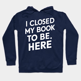 I Closed My Book To Be Here Hoodie